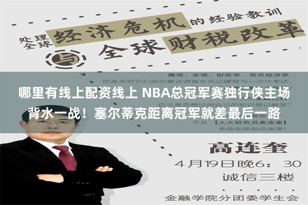 哪里有线上配资线上 NBA总冠军赛独行侠主场背水一战！塞尔蒂克距离冠军就差最后一路