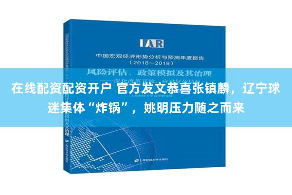 在线配资配资开户 官方发文恭喜张镇麟，辽宁球迷集体“炸锅”，姚明压力随之而来