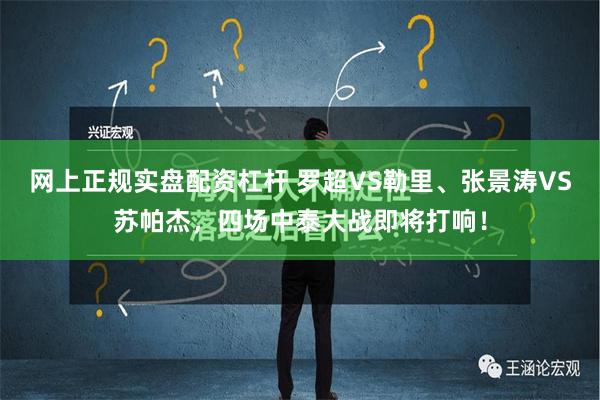 网上正规实盘配资杠杆 罗超VS勒里、张景涛VS苏帕杰，四场中泰大战即将打响！