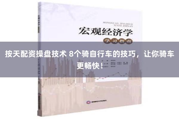 按天配资操盘技术 8个骑自行车的技巧，让你骑车更畅快！