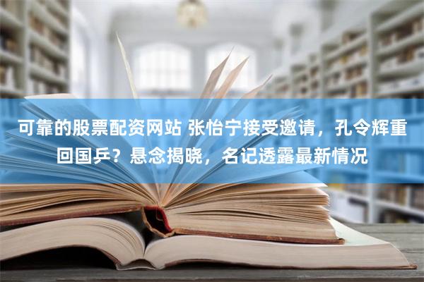 可靠的股票配资网站 张怡宁接受邀请，孔令辉重回国乒？悬念揭晓，名记透露最新情况