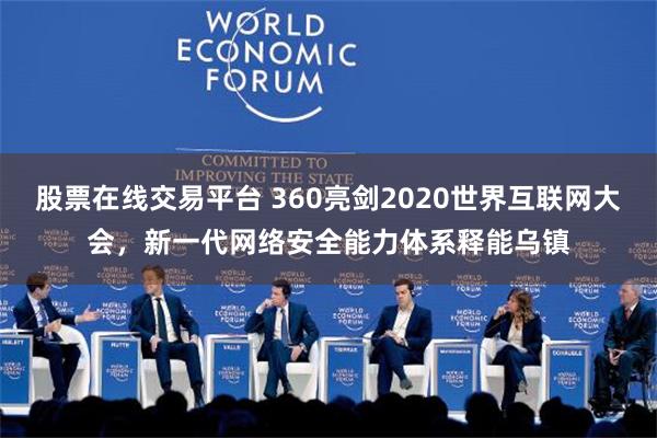 股票在线交易平台 360亮剑2020世界互联网大会，新一代网络安全能力体系释能乌镇