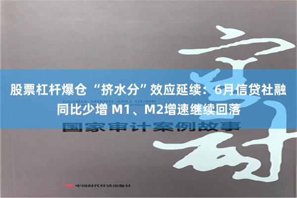 股票杠杆爆仓 “挤水分”效应延续：6月信贷社融同比少增 M1、M2增速继续回落