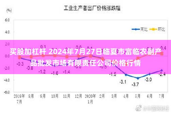 买股加杠杆 2024年7月27日临夏市富临农副产品批发市场有限责任公司价格行情