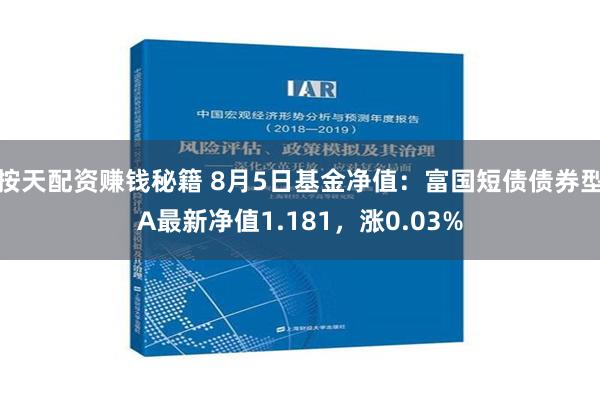 按天配资赚钱秘籍 8月5日基金净值：富国短债债券型A最新净值1.181，涨0.03%