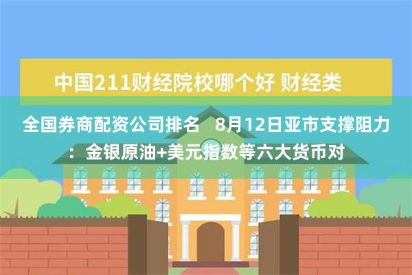 全国券商配资公司排名   8月12日亚市支撑阻力：金银原油+美元指数等六大货币对