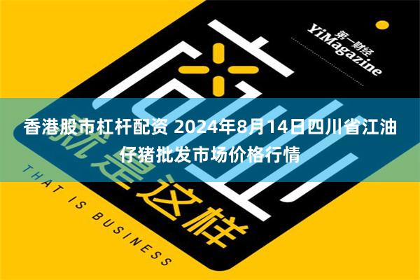 香港股市杠杆配资 2024年8月14日四川省江油仔猪批发市场价格行情