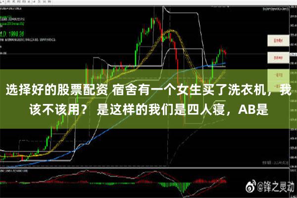 选择好的股票配资 宿舍有一个女生买了洗衣机，我该不该用？ 是这样的我们是四人寝，AB是