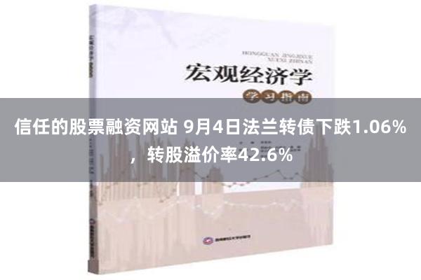 信任的股票融资网站 9月4日法兰转债下跌1.06%，转股溢价率42.6%