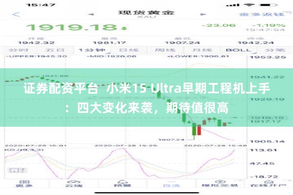 证券配资平台  小米15 Ultra早期工程机上手：四大变化来袭，期待值很高