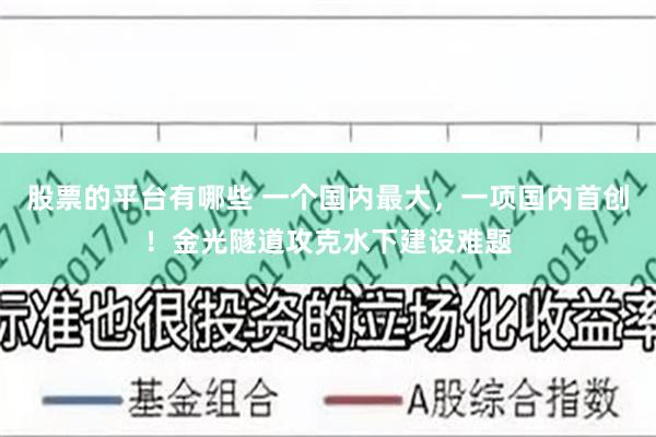 股票的平台有哪些 一个国内最大，一项国内首创！金光隧道攻克水下建设难题