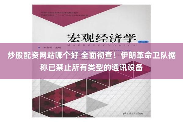 炒股配资网站哪个好 全面彻查！伊朗革命卫队据称已禁止所有类型的通讯设备