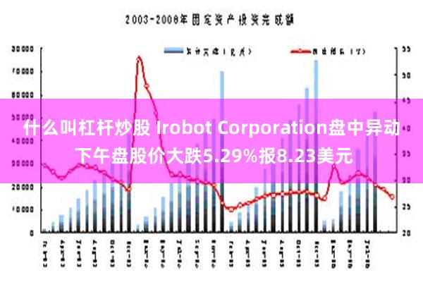 什么叫杠杆炒股 Irobot Corporation盘中异动 下午盘股价大跌5.29%报8.23美元