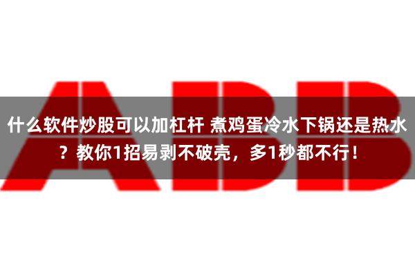 什么软件炒股可以加杠杆 煮鸡蛋冷水下锅还是热水？教你1招易剥不破壳，多1秒都不行！