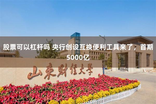 股票可以杠杆吗 央行创设互换便利工具来了，首期5000亿