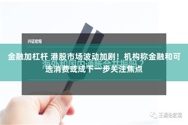 金融加杠杆 港股市场波动加剧！机构称金融和可选消费或成下一步关注焦点