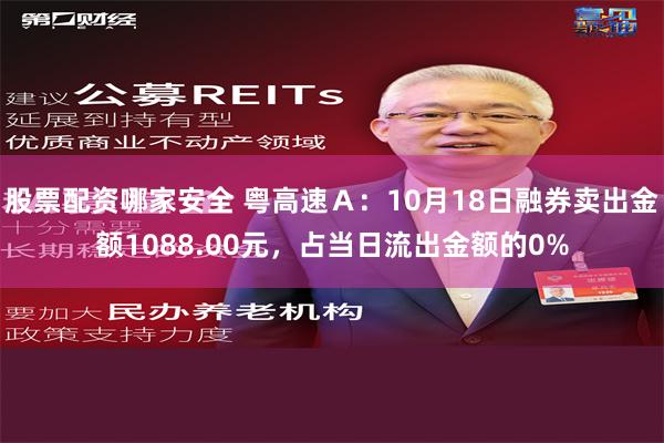 股票配资哪家安全 粤高速Ａ：10月18日融券卖出金额1088.00元，占当日流出金额的0%