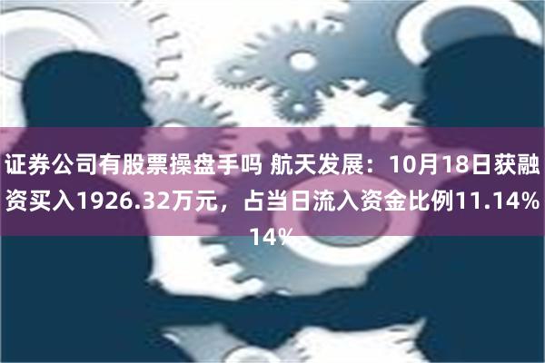 证券公司有股票操盘手吗 航天发展：10月18日获融资买入1926.32万元，占当日流入资金比例11.14%