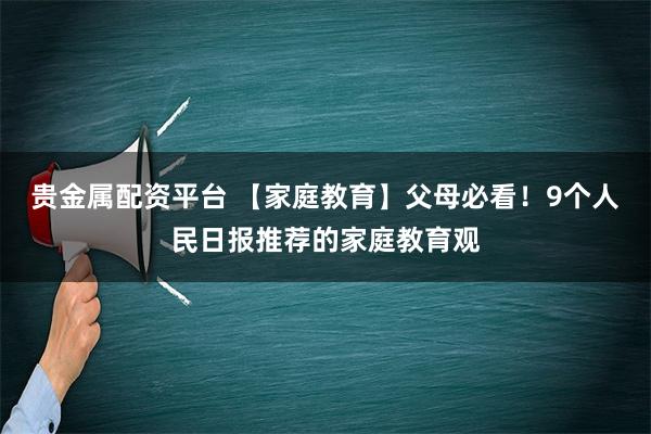 贵金属配资平台 【家庭教育】父母必看！9个人民日报推荐的家庭教育观