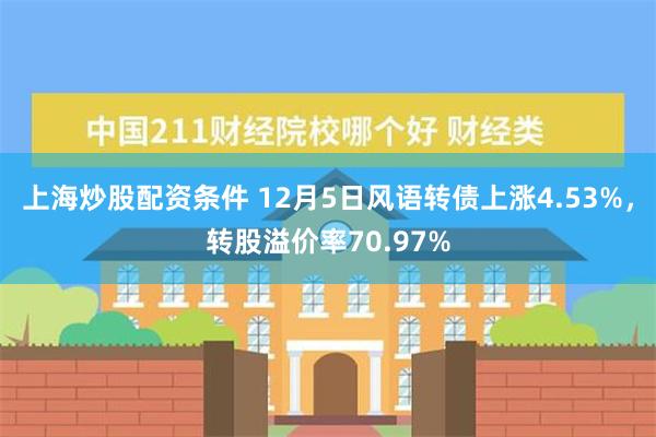 上海炒股配资条件 12月5日风语转债上涨4.53%，转股溢价率70.97%