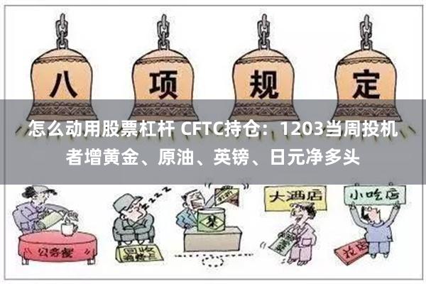 怎么动用股票杠杆 CFTC持仓：1203当周投机者增黄金、原油、英镑、日元净多头