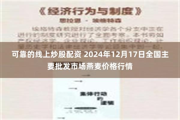 可靠的线上炒股配资 2024年12月17日全国主要批发市场燕麦价格行情