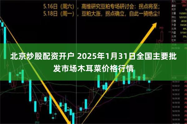 北京炒股配资开户 2025年1月31日全国主要批发市场木耳菜价格行情