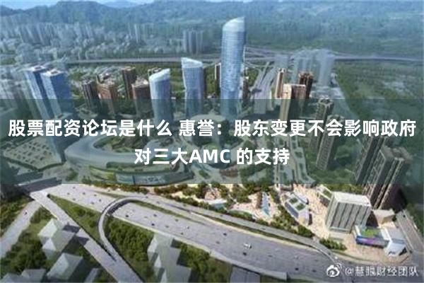 股票配资论坛是什么 惠誉：股东变更不会影响政府对三大AMC 的支持