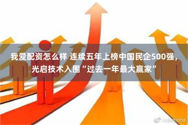 我爱配资怎么样 连续五年上榜中国民企500强，光启技术入围“过去一年最大赢家”